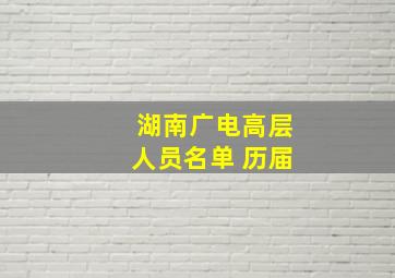 湖南广电高层人员名单 历届